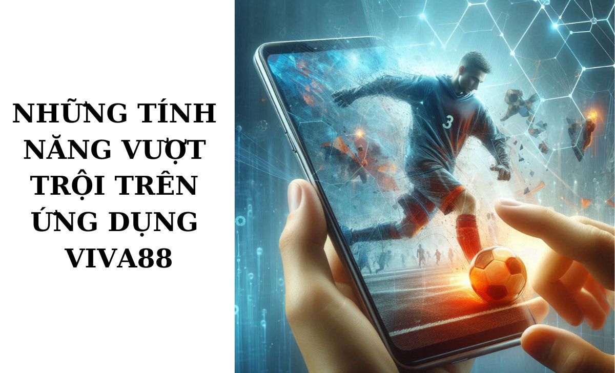 Những tính năng vượt trội trên ứng dụng Viva88